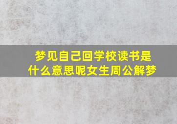 梦见自己回学校读书是什么意思呢女生周公解梦