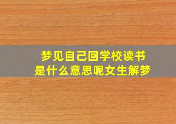 梦见自己回学校读书是什么意思呢女生解梦