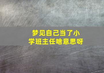 梦见自己当了小学班主任啥意思呀