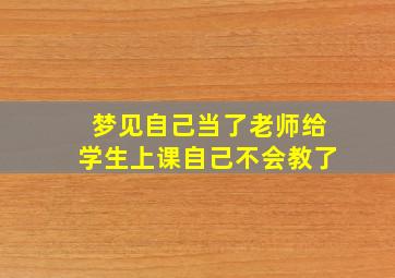 梦见自己当了老师给学生上课自己不会教了