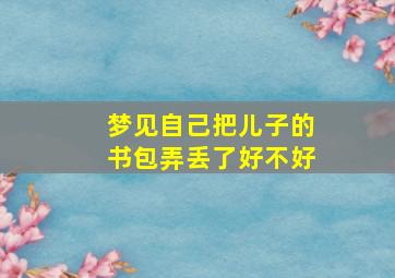 梦见自己把儿子的书包弄丢了好不好