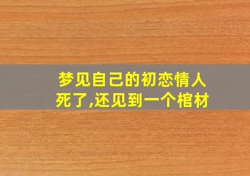 梦见自己的初恋情人死了,还见到一个棺材