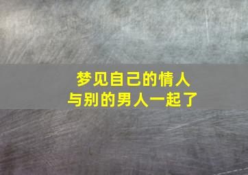 梦见自己的情人与别的男人一起了