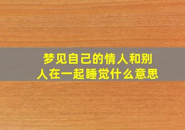 梦见自己的情人和别人在一起睡觉什么意思