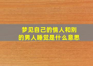 梦见自己的情人和别的男人睡觉是什么意思