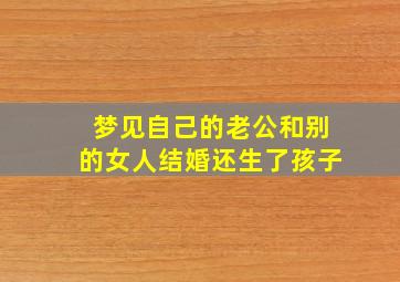 梦见自己的老公和别的女人结婚还生了孩子