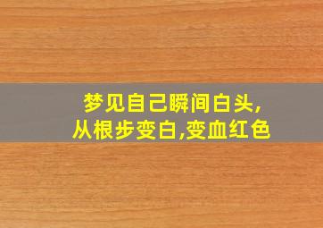 梦见自己瞬间白头,从根步变白,变血红色