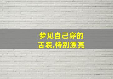 梦见自己穿的古装,特别漂亮