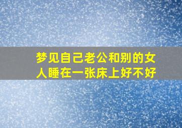 梦见自己老公和别的女人睡在一张床上好不好