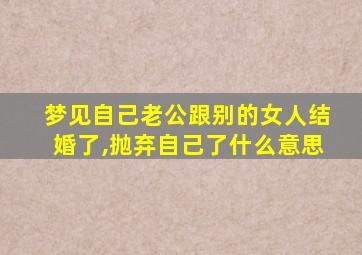 梦见自己老公跟别的女人结婚了,抛弃自己了什么意思