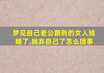 梦见自己老公跟别的女人结婚了,抛弃自己了怎么回事