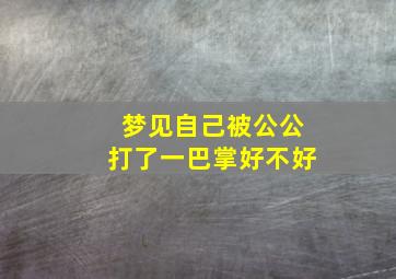 梦见自己被公公打了一巴掌好不好