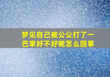 梦见自己被公公打了一巴掌好不好呢怎么回事