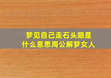 梦见自己走石头路是什么意思周公解梦女人