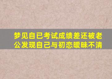 梦见自已考试成绩差还被老公发现自己与初恋暧昧不清