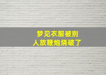 梦见衣服被别人放鞭炮烧破了