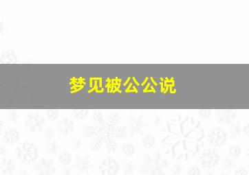 梦见被公公说