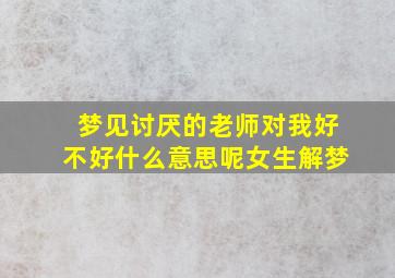 梦见讨厌的老师对我好不好什么意思呢女生解梦