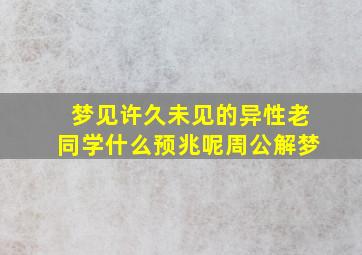 梦见许久未见的异性老同学什么预兆呢周公解梦