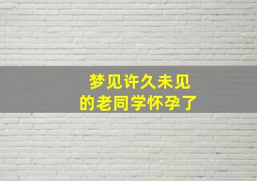 梦见许久未见的老同学怀孕了