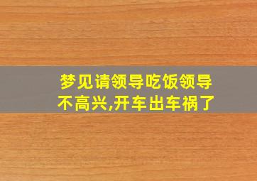 梦见请领导吃饭领导不高兴,开车出车祸了