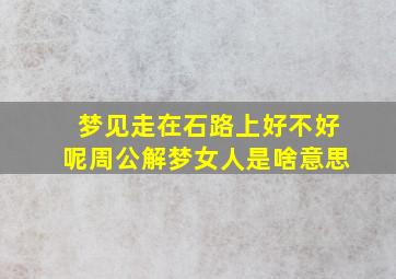 梦见走在石路上好不好呢周公解梦女人是啥意思