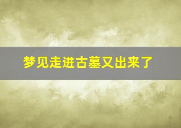 梦见走进古墓又出来了