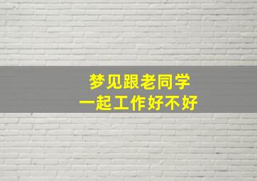 梦见跟老同学一起工作好不好