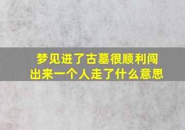 梦见进了古墓很顺利闯出来一个人走了什么意思