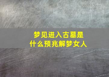 梦见进入古墓是什么预兆解梦女人