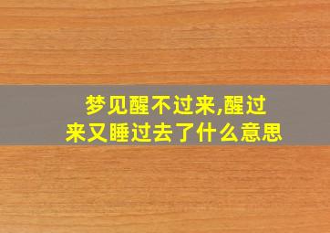 梦见醒不过来,醒过来又睡过去了什么意思