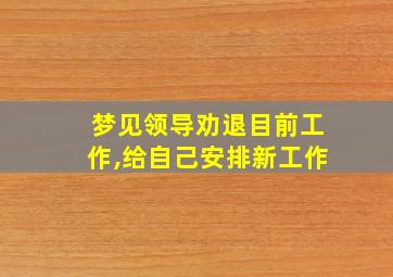 梦见领导劝退目前工作,给自己安排新工作