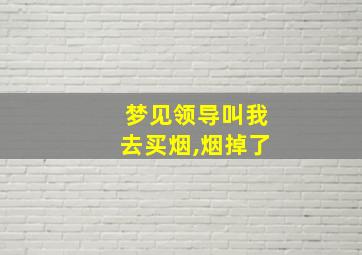 梦见领导叫我去买烟,烟掉了