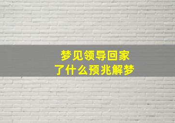 梦见领导回家了什么预兆解梦