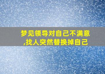 梦见领导对自己不满意,找人突然替换掉自己