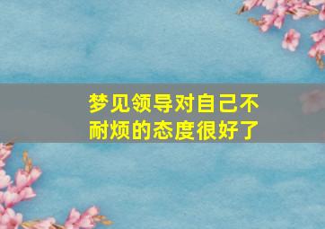 梦见领导对自己不耐烦的态度很好了