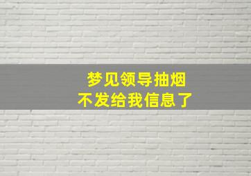 梦见领导抽烟不发给我信息了