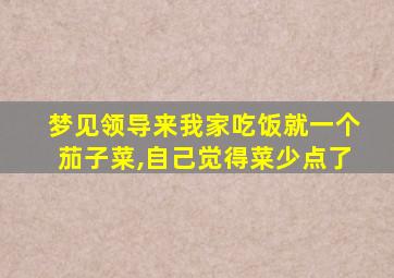 梦见领导来我家吃饭就一个茄子菜,自己觉得菜少点了