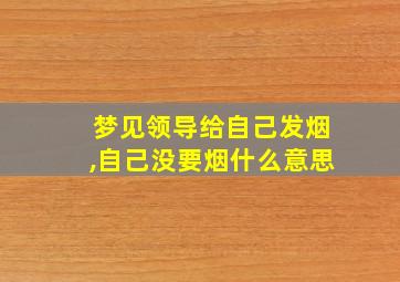 梦见领导给自己发烟,自己没要烟什么意思