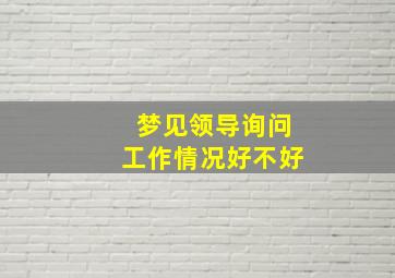 梦见领导询问工作情况好不好