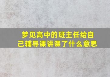 梦见高中的班主任给自己辅导课讲课了什么意思