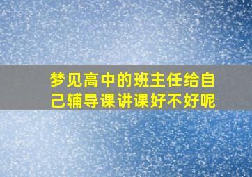 梦见高中的班主任给自己辅导课讲课好不好呢