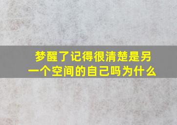 梦醒了记得很清楚是另一个空间的自己吗为什么