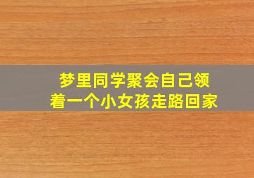 梦里同学聚会自己领着一个小女孩走路回家