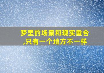 梦里的场景和现实重合,只有一个地方不一样