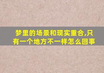 梦里的场景和现实重合,只有一个地方不一样怎么回事