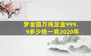 梦金园万纯足金999.9多少钱一克2020年