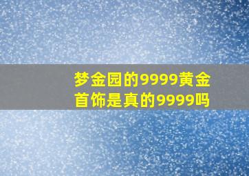 梦金园的9999黄金首饰是真的9999吗