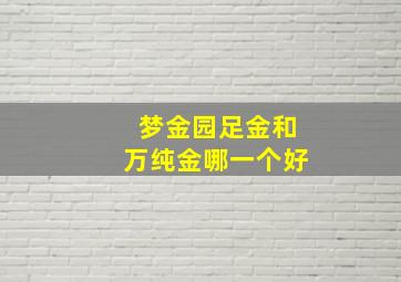 梦金园足金和万纯金哪一个好