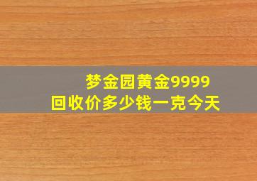 梦金园黄金9999回收价多少钱一克今天